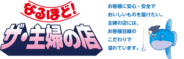 なるほど・ザ・主婦の店　お客様に安心・安全でおいしいものを届けたい。主婦の店には、お客様目線のこだわりで溢れています。